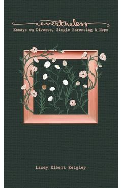 Coperta cărții 'Nevertheless: Essays on Divorce, Single Parenting & Hope: Essays on Divorce, Single Parenting & Hope - Lacey Eibert'