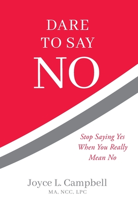 Dare to Say No: Stop Saying Yes When You Really Mean No - Joyce L. Campbell