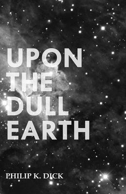 Upon the Dull Earth - Philip K. Dick