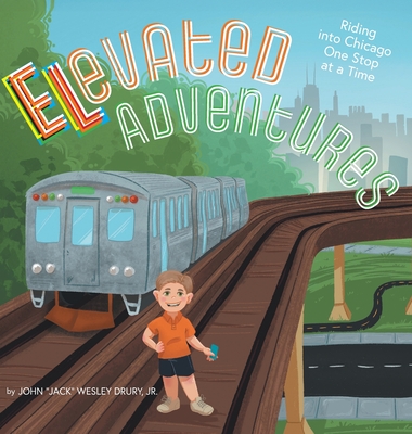 Elevated Adventures: Riding into Chicago One Stop at a Time - John Jack Wesley Drury