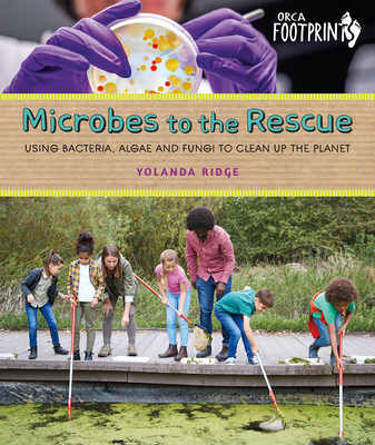 Microbes to the Rescue: Using Bacteria, Algae and Fungi to Clean Up the Planet - Yolanda Ridge