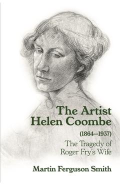 Poza produsului The Artist Helen Coombe (1864-1937): The Tragedy of Roger Fry's Wife - Martin Ferguson Smith
