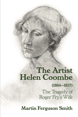 The Artist Helen Coombe (1864-1937): The Tragedy of Roger Fry's Wife - Martin Ferguson Smith