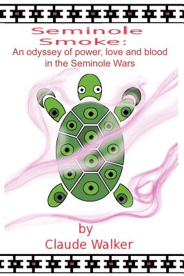 Seminole Smoke: An Odyssey of Power, Love and Blood in the Seminole Wars - Claude Walker