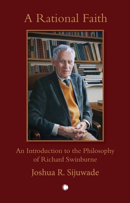 A Rational Faith: An Introduction to the Philosophy of Richard Swinburne - Joshua Sijuwade