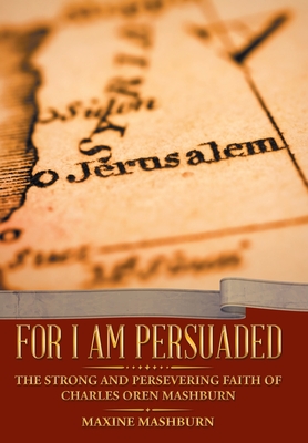 For I Am Persuaded: The Strong and Persevering Faith of Charles Oren Mashburn - Maxine Mashburn