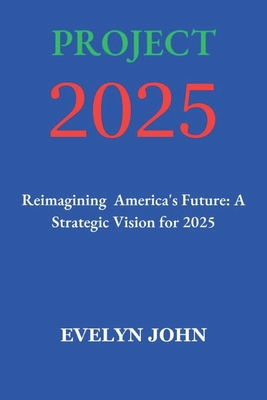 Project 2025: Reimagining America's Future: A Strategic Vision for 2025 - Evelyn John