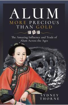 Poza produsului Alum, More Precious Than Gold: The Amazing Influence and Trade of Alum Across the Ages - Sydney Thorne