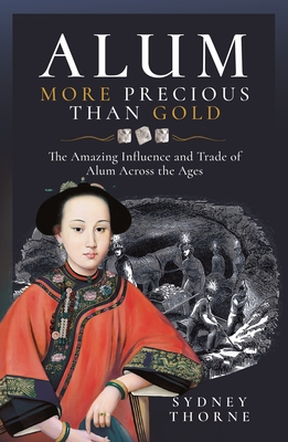 Alum, More Precious Than Gold: The Amazing Influence and Trade of Alum Across the Ages - Sydney Thorne