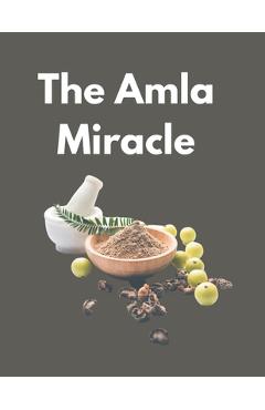 Coperta cărții 'The Amla Miracle: The Incredible Health Benefits of Indian Gooseberry - Shahnaz Tuli'