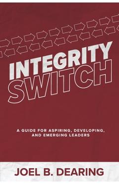 Coperta cărții 'Integrity Switch: A Guide for Aspiring, Developing, and Emerging Leader - Joel B. Dearing'