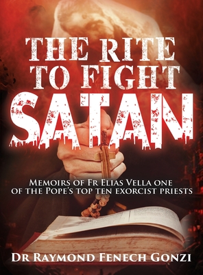 The Rite to Fight Satan: Memoirs of Fr Elias Vella one of the Pope's Top Ten Exorcist Priest's - Raymond Fenech Gonzi