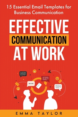 Effective Communication at Work: 15 Essential Email Templates for Business Communication - Emma Taylor