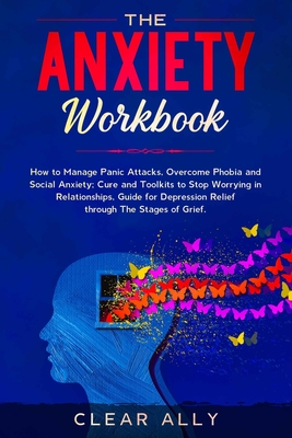 The Anxiety Workbook: How to Manage Panic Attacks, Overcome Phobia and Social Anxiety; Cure and Toolkits to Stop Worrying in Relationships, - Clear Ally