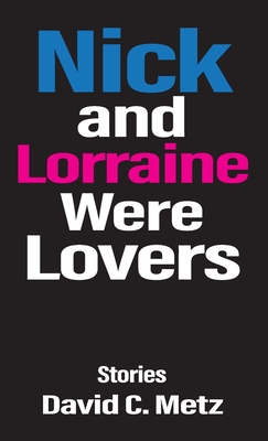 Nick and Lorraine Were Lovers: Stories - David C. Metz