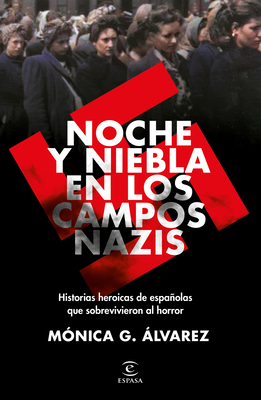 Noche Y Niebla En Los Campos Nazis: Historias Heroicas de Españolas Que Sobrevivieron Al Horror - Mónica G. Álvarez