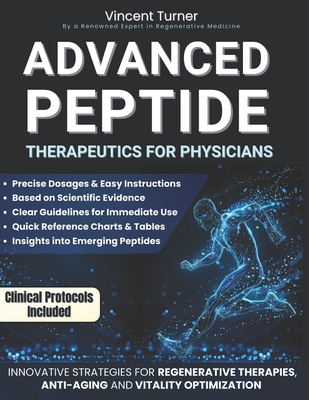 Advanced Peptide Therapeutics For Physicians: Modern Applications Based on Scientific Evidence Protocols, Dosages, and Innovative Strategies for Regen - Vincent Turner