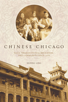 Chinese Chicago: Race, Transnational Migration, and Community Since 1870 - Huping Ling