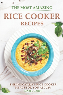 The Most Amazing Rice Cooker Recipes: The Innovative Rice Cooker Meals for you all 24/7 - Mabel Garet
