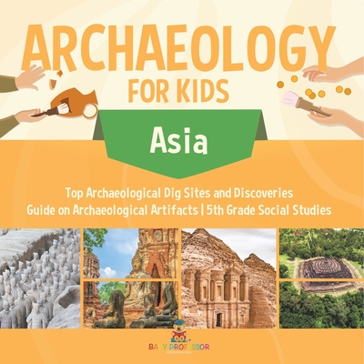 Archaeology for Kids - Asia - Top Archaeological Dig Sites and Discoveries Guide on Archaeological Artifacts 5th Grade Social Studies - 