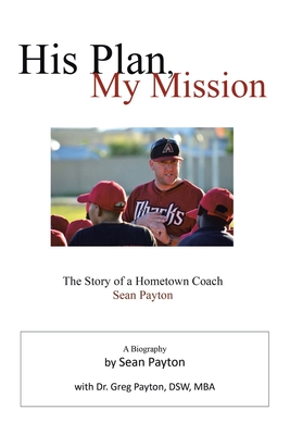 His Plan, My Mission: The Story of a Hometown Coach - Greg Payton