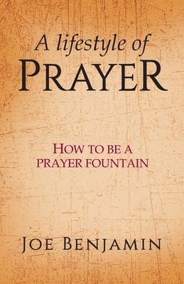 A Lifestyle of Prayer: How To Be a Prayer Fountain - Joe Benjamin