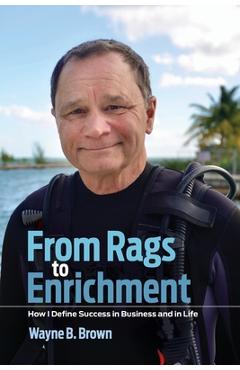 Coperta cărții 'From Rags to Enrichment: How I Define Success in Business and in Life - Wayne B. Brown'