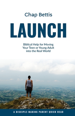 Launch: Biblical Help for Moving Your Teen or Young Adult into the Real World - Chap Bettis