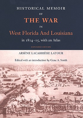 Historical Memoir of the War in West Florida and Louisiana in 1814-15 with an Atlas - Arsene Lacarriere Latour