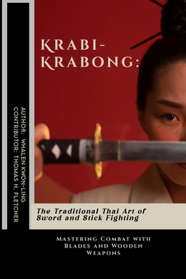 Krabi-Krabong: The Traditional Thai Art of Sword and Stick Fighting: Mastering Combat with Blades and Wooden Weapons - Thomas H. Fletcher