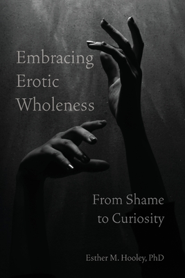 Coperta cărții 'Embracing Erotic Wholeness: From Shame to Curiosity - Esther M. Hooley'