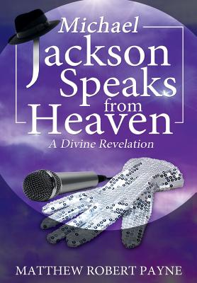 Michael Jackson Speaks from Heaven: A Divine Revelation - Matthew Robert Payne