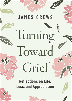 Turning Toward Grief: Reflections on Life, Loss, and Appreciation - James Crews
