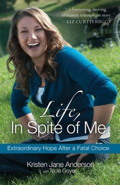 Coperta cărții 'Life, In Spite of Me: Extraordinary Hope After a Fatal Choice - Kristen Jane Anderson'