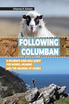 Following Columban: A Pilgrim's 4000 Mile Quest for Monks, Meaning and the Meaning of Monks - Johannes Maria Schwarz