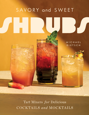 Savory and Sweet Shrubs: Tart Mixers for Delicious Cocktails and Mocktails - Michael Dietsch