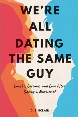 We're All Dating The Same Guy: Laughs, Lessons, and Love After Dating a Narcissist - C. Sinclair