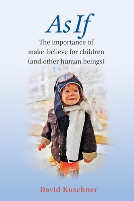 As If: The importance of make-believe for children (and other human beings) - David Kuschner