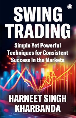 Swing Trading: Simple Yet Powerful Techniques for Consistent Success in the Markets - Kharbanda Harneet Singh