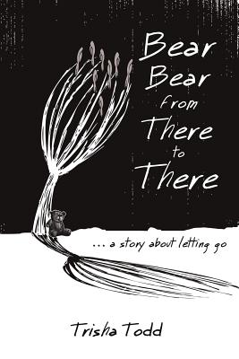 Bear Bear from There to There: ...A Story About Letting Go - Trisha Todd