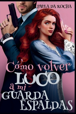 ¿Cómo volver loco a mi guardaespaldas? - Paula Da Rocha