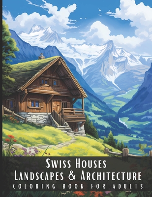 Swiss Houses Landscapes & Architecture Coloring Book for Adults: Beautiful Nature Landscapes Sceneries and Foreign Buildings Coloring Book for Adults, - Artful Palette