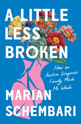 A Little Less Broken: How an Autism Diagnosis Finally Made Me Whole - Marian Schembari