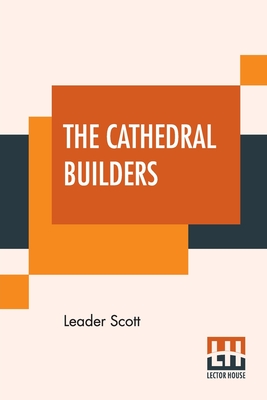 The Cathedral Builders: The Story Of A Great Masonic Guild - Leader Scott