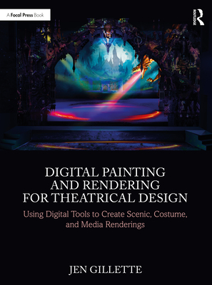 Digital Painting and Rendering for Theatrical Design: Using Digital Tools to Create Scenic, Costume, and Media Renderings - Jen Gillette