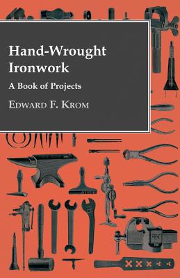 Hand-Wrought Ironwork - A Book Of Projects - Edward F. Krom