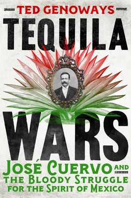 Tequila Wars: José Cuervo and the Bloody Struggle for the Spirit of Mexico - Ted Genoways