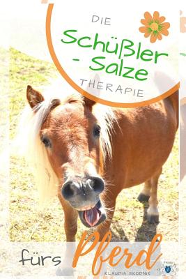 Schüßler Salze Fürs Pferd: Die Schüßler Salze Therapie Fürs Pferd - Wirkung, Anwendung Und Dosierung - Klaudia Skodnik