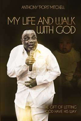 My Life and Walk With God: The Gift of Letting God Have His Way - Anthony Mitchell