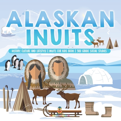 Alaskan Inuits - History, Culture and Lifestyle. inuits for Kids Book 3rd Grade Social Studies - 